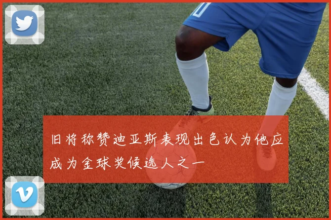 旧将称赞迪亚斯表现出色认为他应成为金球奖候选人之一