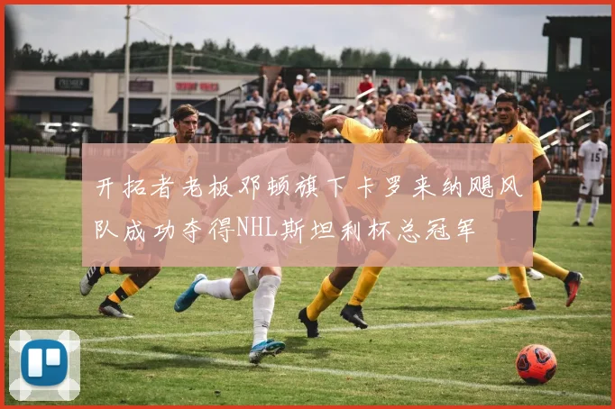 开拓者老板邓顿旗下卡罗来纳飓风队成功夺得NHL斯坦利杯总冠军