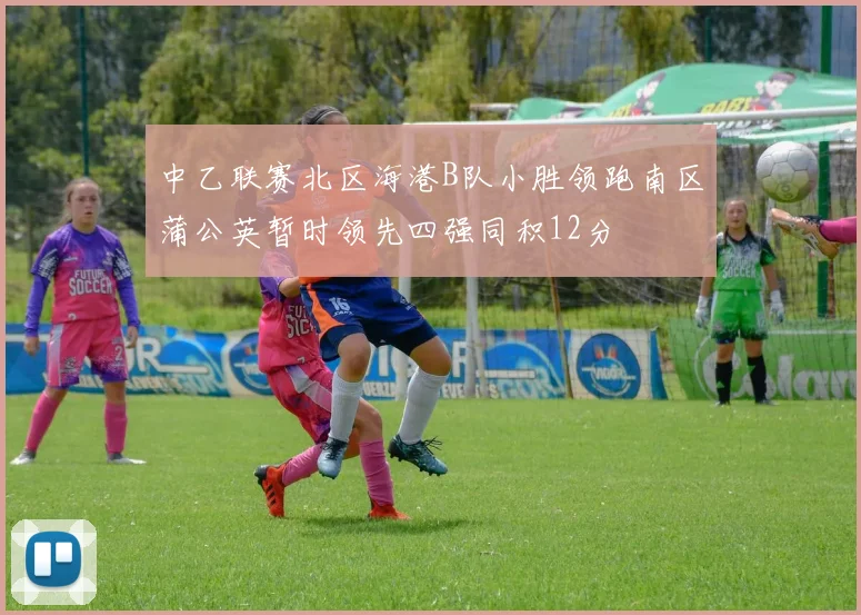 中乙联赛北区海港B队小胜领跑南区蒲公英暂时领先四强同积12分