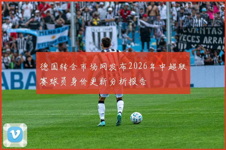 德国转会市场网发布2026年中超联赛球员身价更新分析报告
