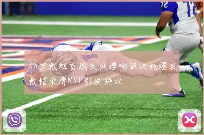 26岁戴维首战失利遭嘲讽次轮爆发戴帽荣膺MVP引发热议