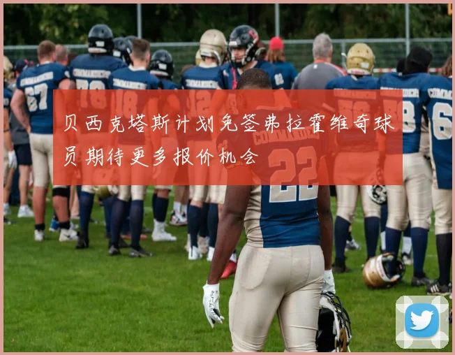 贝西克塔斯计划免签弗拉霍维奇球员期待更多报价机会