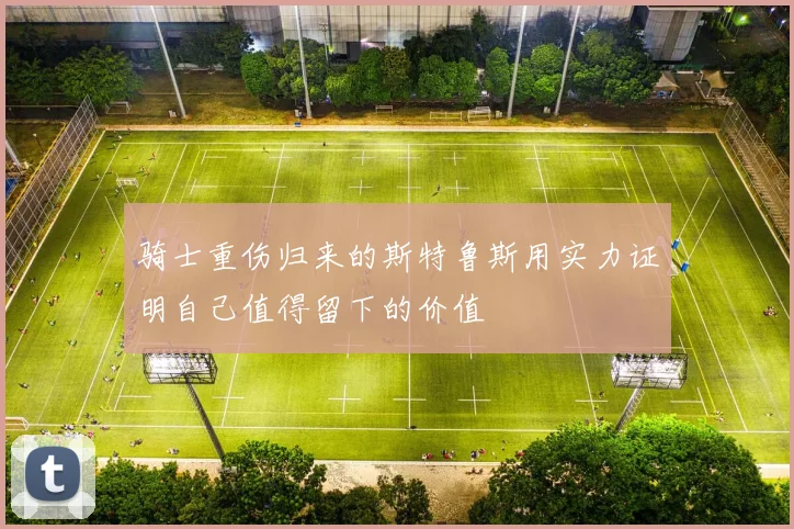 骑士重伤归来的斯特鲁斯用实力证明自己值得留下的价值