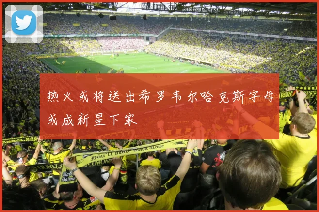 热火或将送出希罗韦尔哈克斯字母或成新星下家